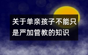 關(guān)于單親孩子不能只是嚴(yán)加管教的知識(shí)