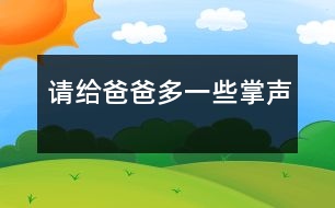 請(qǐng)給爸爸多一些掌聲