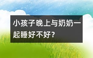 小孩子晚上與奶奶一起睡好不好？