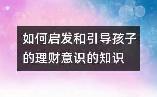 如何啟發(fā)和引導(dǎo)孩子的理財意識的知識