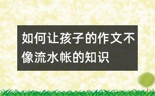 如何讓孩子的作文不像流水帳的知識(shí)