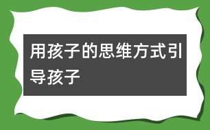 用孩子的思維方式引導(dǎo)孩子