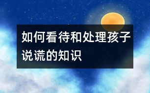 如何看待和處理孩子說謊的知識