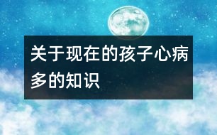 關(guān)于現(xiàn)在的孩子心病多的知識