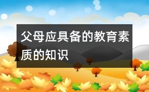 父母應(yīng)具備的教育素質(zhì)的知識