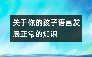 關(guān)于你的孩子語言發(fā)展正常的知識