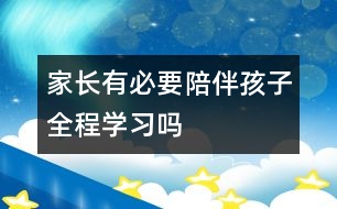 家長有必要“陪伴”孩子全程學(xué)習(xí)嗎