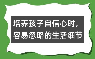 培養(yǎng)孩子自信心時，容易忽略的生活細節(jié)