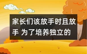 家長(zhǎng)們?cè)摲攀謺r(shí)且放手 為了培養(yǎng)獨(dú)立的一代