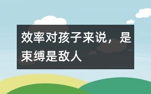 效率對(duì)孩子來(lái)說(shuō)，是束縛、是敵人