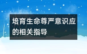 培育生命尊嚴意識應(yīng)的相關(guān)指導(dǎo)