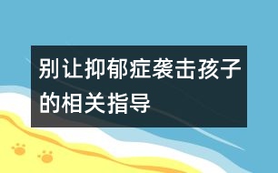 別讓抑郁癥襲擊孩子的相關(guān)指導(dǎo)