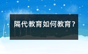 隔代教育如何教育？