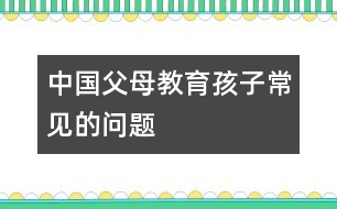 中國(guó)父母教育孩子常見的問題