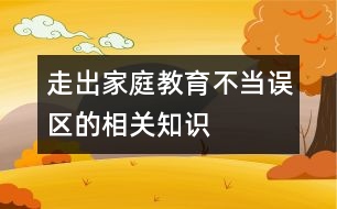 走出家庭教育不當(dāng)誤區(qū)的相關(guān)知識(shí)