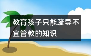 教育孩子只能疏導不宜管教的知識