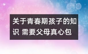 關于青春期孩子的知識 需要父母真心包容