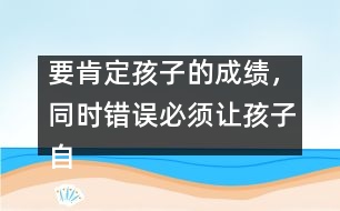 要肯定孩子的成績，同時錯誤必須讓孩子自己來認識