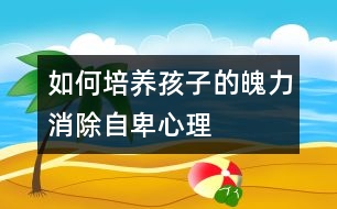 如何培養(yǎng)孩子的魄力、消除自卑心理