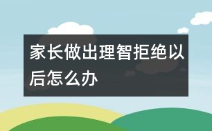 家長做出理智拒絕以后怎么辦