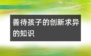 善待孩子的創(chuàng)新求異的知識