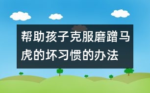 幫助孩子克服磨蹭、馬虎的壞習(xí)慣的辦法