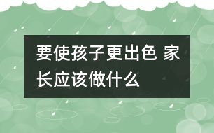 要使孩子更出色 家長應(yīng)該做什么