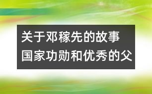 關于鄧稼先的故事 國家功勛和優(yōu)秀的父親