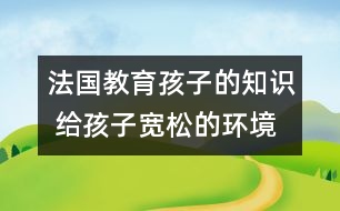 法國教育孩子的知識 給孩子寬松的環(huán)境和自由