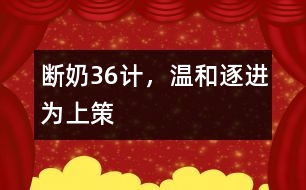 斷奶36計，溫和、逐進(jìn)為上策