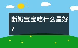 斷奶寶寶吃什么最好？