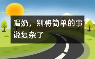 喝奶，別將簡單的事說復(fù)雜了