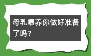 母乳喂養(yǎng)你做好準備了嗎？