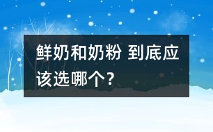 鮮奶和奶粉 到底應(yīng)該選哪個？