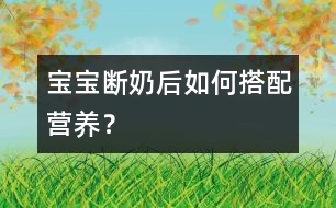 寶寶斷奶后如何搭配營養(yǎng)？