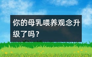 你的母乳喂養(yǎng)觀念升級了嗎？