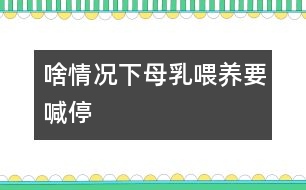 啥情況下母乳喂養(yǎng)要喊“停”