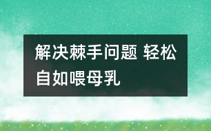 解決棘手問題 輕松自如喂母乳