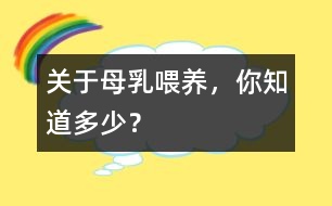 關(guān)于母乳喂養(yǎng)，你知道多少？