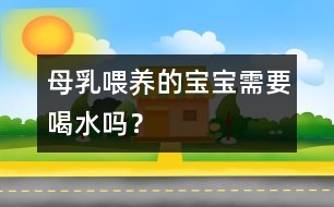 母乳喂養(yǎng)的寶寶需要喝水嗎？