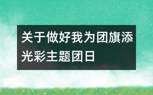 關于做好我為團旗添光彩主題團日