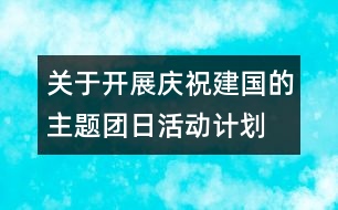 關(guān)于開(kāi)展慶祝建國(guó)的主題團(tuán)日活動(dòng)計(jì)劃