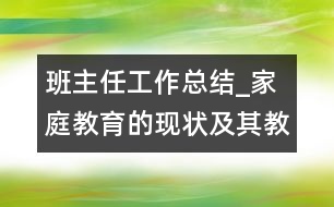 班主任工作總結(jié)_家庭教育的現(xiàn)狀及其教育對(duì)策