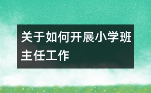 關于如何開展小學班主任工作