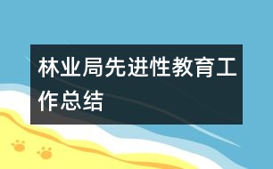 林業(yè)局先進(jìn)性教育工作總結(jié)