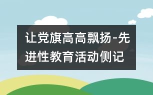 讓黨旗高高飄揚-先進(jìn)性教育活動側(cè)記