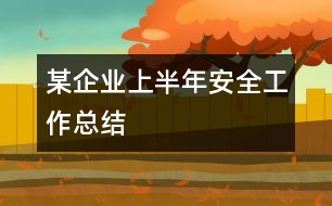 某企業(yè)上半年安全工作總結(jié)