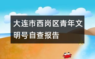 大連市西崗區(qū)青年文明號(hào)自查報(bào)告