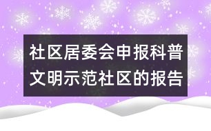 社區(qū)居委會申報科普文明示范社區(qū)的報告