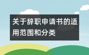 關(guān)于辭職申請書的適用范圍和分類